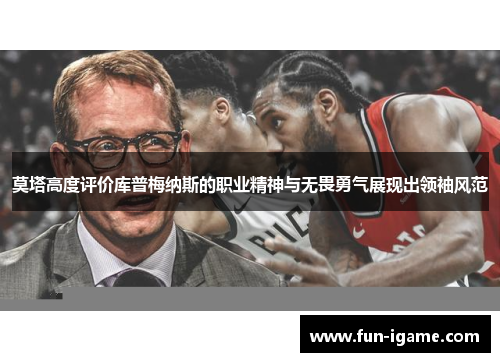 莫塔高度评价库普梅纳斯的职业精神与无畏勇气展现出领袖风范 莫塔高度评价库普梅纳斯的职业精神与无畏勇气展现出领袖风范