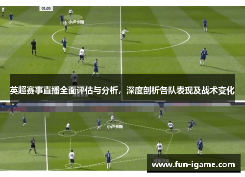 英超赛事直播全面评估与分析,深度剖析各队表现及战术变化 英超赛事直播全面评估与分析,深度剖析各队表现及战术变化