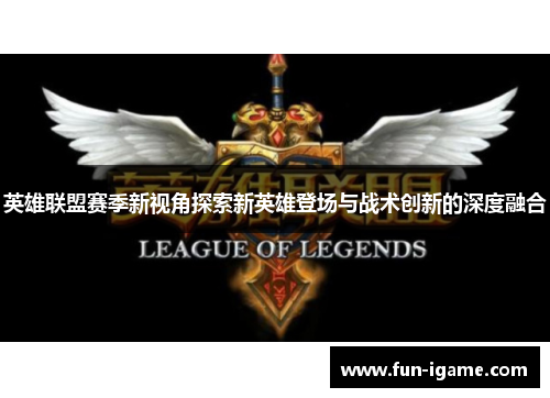 英雄联盟赛季新视角探索新英雄登场与战术创新的深度融合