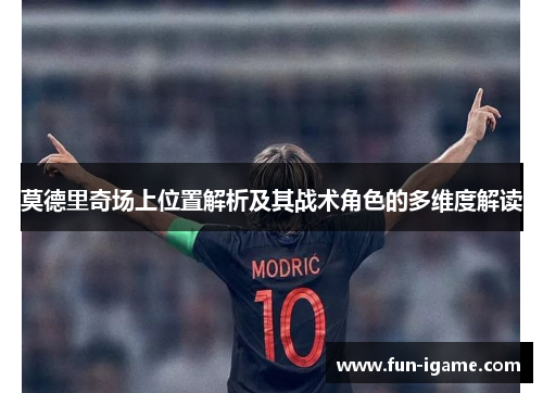 莫德里奇场上位置解析及其战术角色的多维度解读 莫德里奇场上位置解析及其战术角色的多维度解读