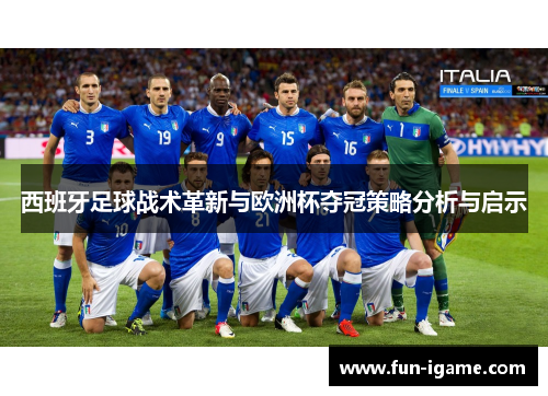 西班牙足球战术革新与欧洲杯夺冠策略分析与启示 西班牙足球战术革新与欧洲杯夺冠策略分析与启示