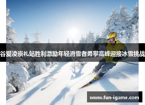 谷爱凌崇礼站胜利激励年轻滑雪者勇攀高峰迎接冰雪挑战 谷爱凌崇礼站胜利激励年轻滑雪者勇攀高峰迎接冰雪挑战