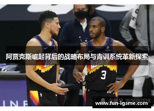 阿贾克斯崛起背后的战略布局与青训系统革新探索 阿贾克斯崛起背后的战略布局与青训系统革新探索