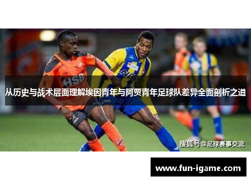 从历史与战术层面理解埃因青年与阿贾青年足球队差异全面剖析之道