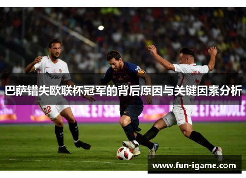 巴萨错失欧联杯冠军的背后原因与关键因素分析