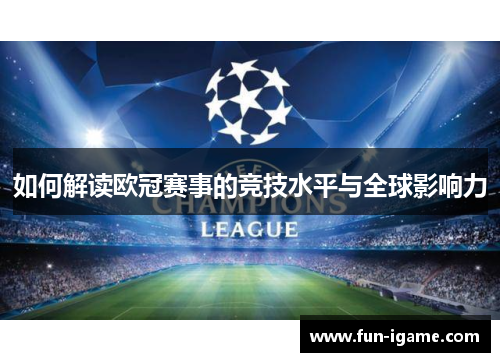 如何解读欧冠赛事的竞技水平与全球影响力