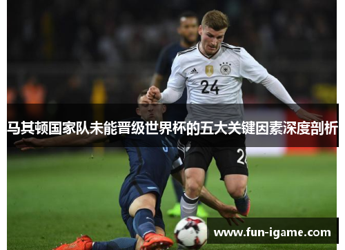 马其顿国家队未能晋级世界杯的五大关键因素深度剖析