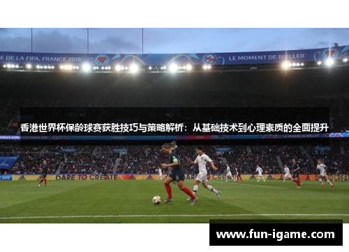 香港世界杯保龄球赛获胜技巧与策略解析：从基础技术到心理素质的全面提升