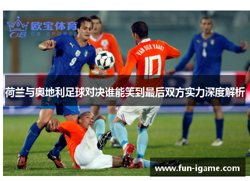 荷兰与奥地利足球对决谁能笑到最后双方实力深度解析