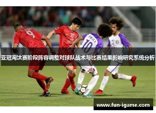 亚冠淘汰赛阶段阵容调整对球队战术与比赛结果影响研究系统分析