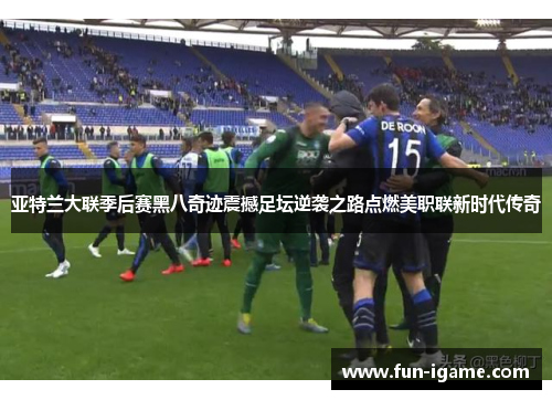 亚特兰大联季后赛黑八奇迹震撼足坛逆袭之路点燃美职联新时代传奇 亚特兰大联季后赛黑八奇迹震撼足坛逆袭之路点燃美职联新时代传奇