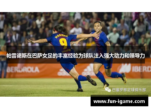 帕雷德斯在巴萨女足的丰富经验为球队注入强大动力和领导力