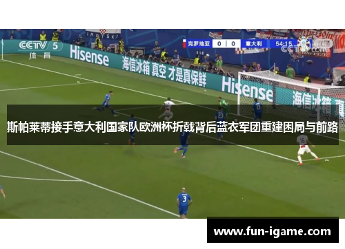 斯帕莱蒂接手意大利国家队欧洲杯折戟背后蓝衣军团重建困局与前路 斯帕莱蒂接手意大利国家队欧洲杯折戟背后蓝衣军团重建困局与前路