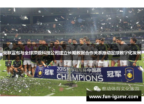 曼联宣布与全球顶级科技公司建立长期数据合作关系推动足球数字化发展