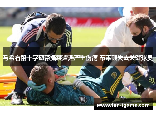 马希右路十字韧带撕裂遭遇严重伤病 布莱顿失去关键球员