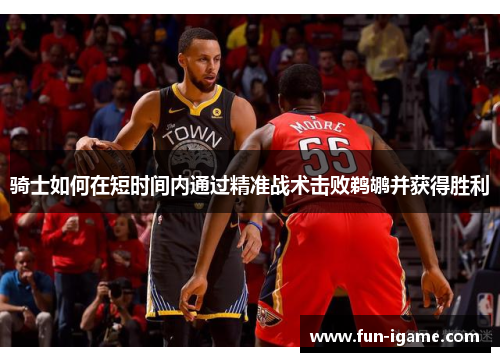 骑士如何在短时间内通过精准战术击败鹈鹕并获得胜利