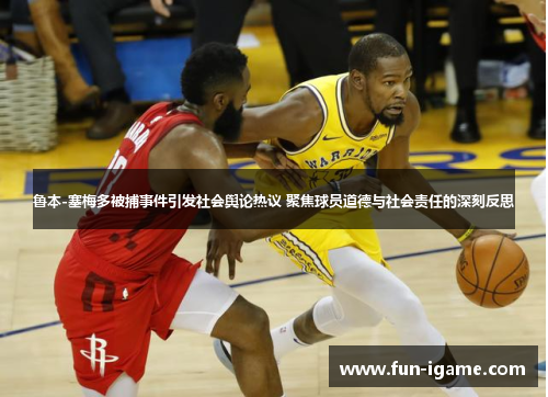 鲁本-塞梅多被捕事件引发社会舆论热议 聚焦球员道德与社会责任的深刻反思