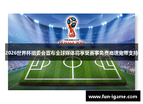 2026世界杯组委会宣布全球媒体将享受赛事免费高速宽带支持