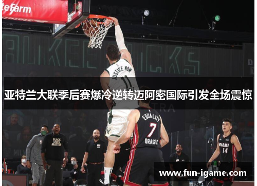 亚特兰大联季后赛爆冷逆转迈阿密国际引发全场震惊