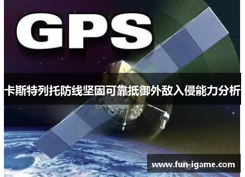 卡斯特列托防线坚固可靠抵御外敌入侵能力分析