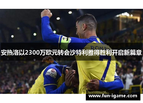 安热洛以2300万欧元转会沙特利雅得胜利开启新篇章 安热洛以2300万欧元转会沙特利雅得胜利开启新篇章