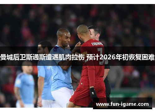 曼城后卫斯通斯遭遇肌肉拉伤 预计2026年初恢复困难 曼城后卫斯通斯遭遇肌肉拉伤 预计2026年初恢复困难